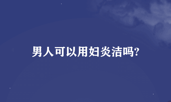 男人可以用妇炎洁吗?