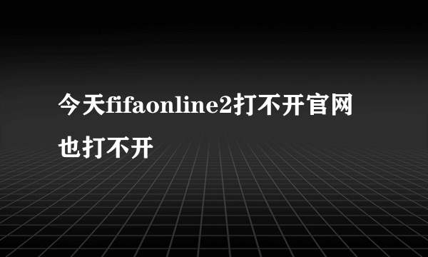 今天fifaonline2打不开官网也打不开