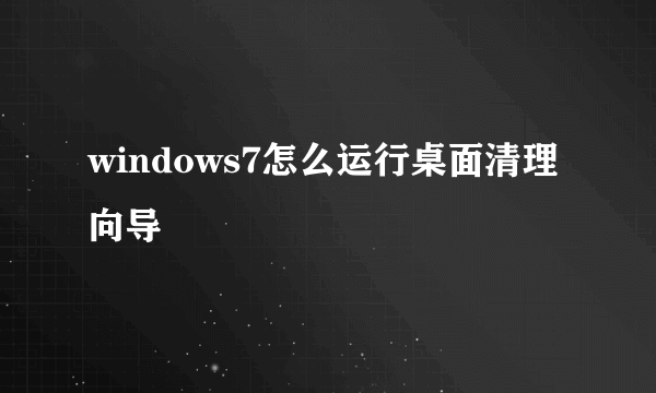 windows7怎么运行桌面清理向导