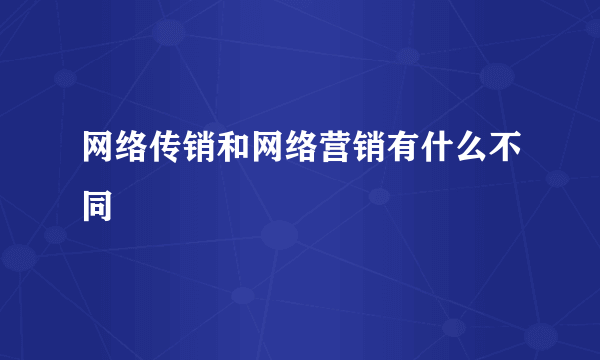 网络传销和网络营销有什么不同