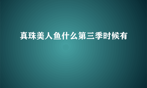 真珠美人鱼什么第三季时候有