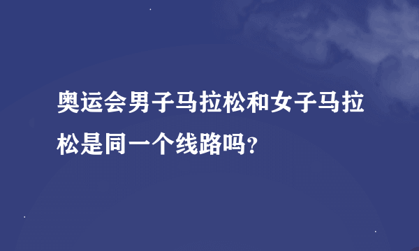 奥运会男子马拉松和女子马拉松是同一个线路吗？