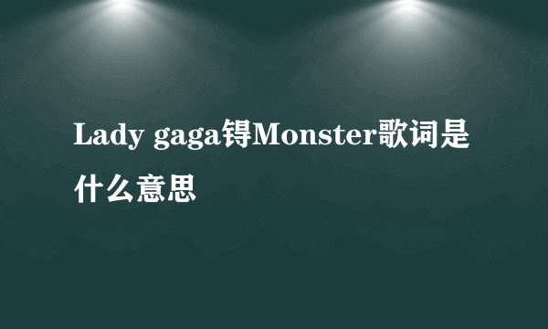 Lady gaga锝Monster歌词是什么意思