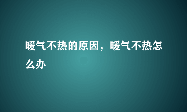 暖气不热的原因，暖气不热怎么办