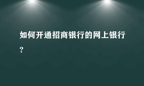 如何开通招商银行的网上银行？