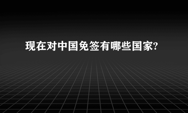 现在对中国免签有哪些国家?