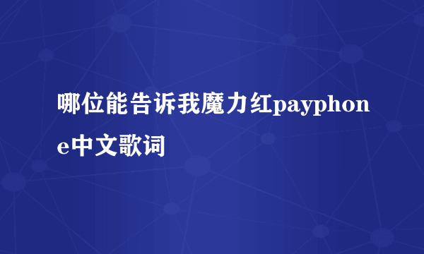 哪位能告诉我魔力红payphone中文歌词