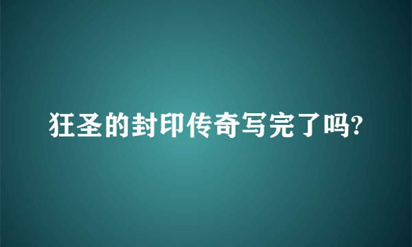 狂圣的封印传奇写完了吗?