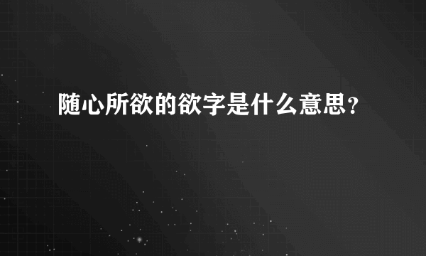 随心所欲的欲字是什么意思？