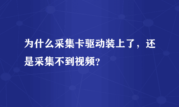 为什么采集卡驱动装上了，还是采集不到视频？