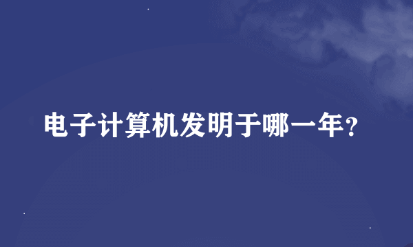 电子计算机发明于哪一年？