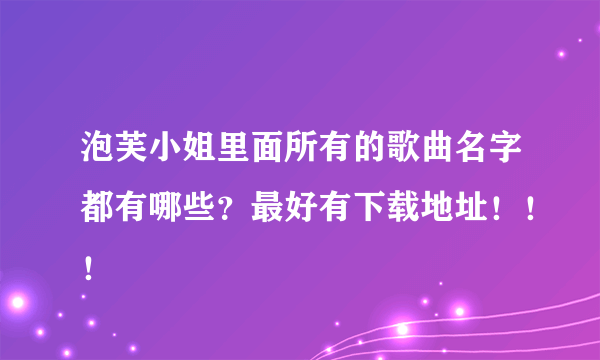 泡芙小姐里面所有的歌曲名字都有哪些？最好有下载地址！！！