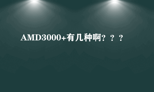 AMD3000+有几种啊？？？