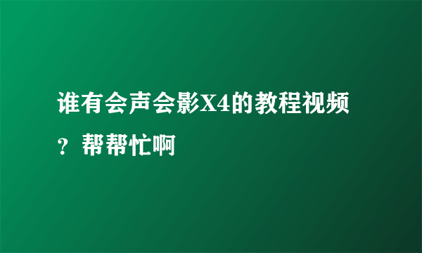 谁有会声会影X4的教程视频？帮帮忙啊