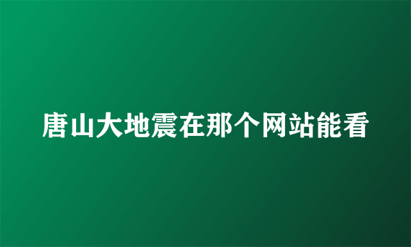 唐山大地震在那个网站能看