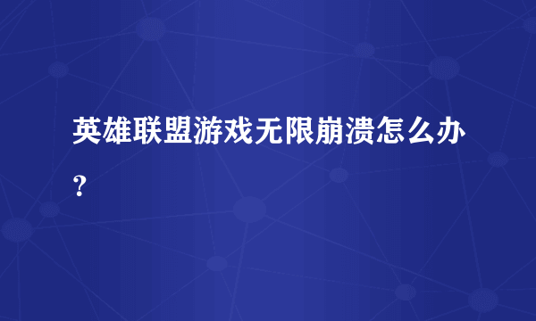 英雄联盟游戏无限崩溃怎么办？