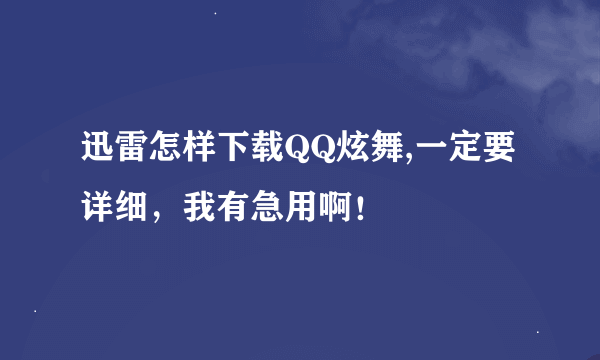 迅雷怎样下载QQ炫舞,一定要详细，我有急用啊！