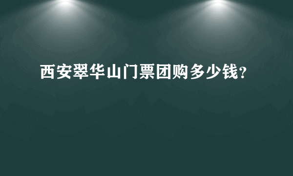 西安翠华山门票团购多少钱？