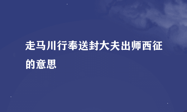 走马川行奉送封大夫出师西征的意思