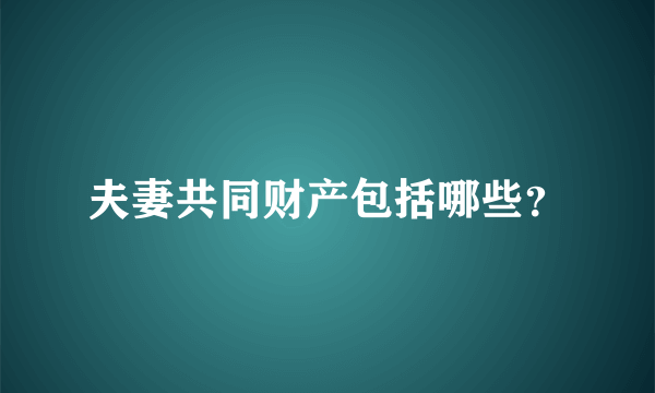 夫妻共同财产包括哪些？