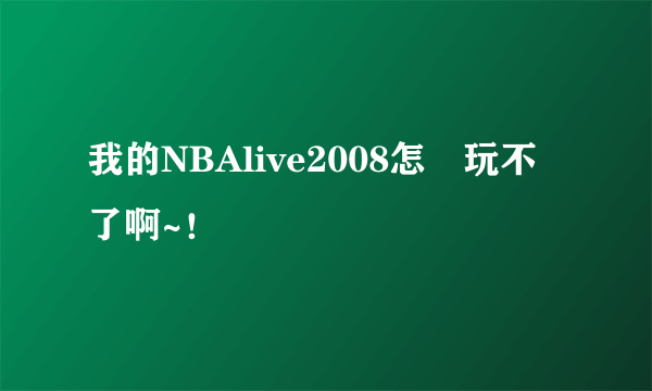 我的NBAlive2008怎麼玩不了啊~！