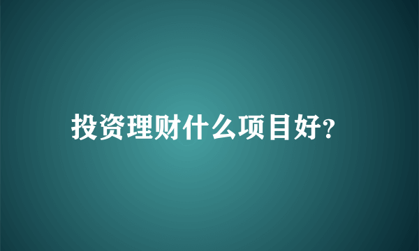 投资理财什么项目好？