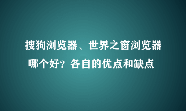 搜狗浏览器、世界之窗浏览器 哪个好？各自的优点和缺点