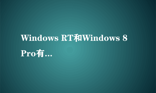 Windows RT和Windows 8 Pro有什么区别?