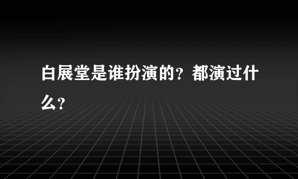 白展堂是谁扮演的？都演过什么？