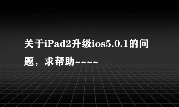 关于iPad2升级ios5.0.1的问题，求帮助~~~~