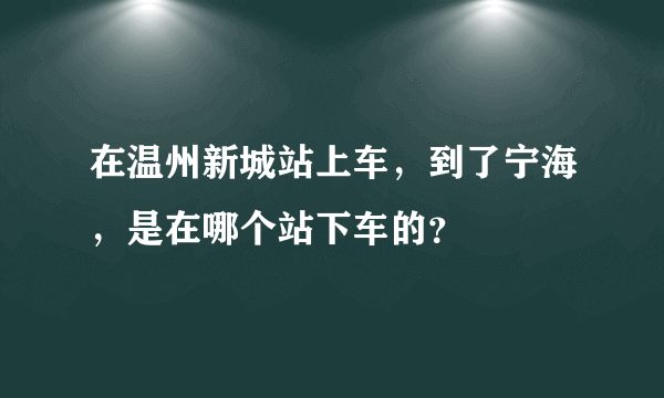 在温州新城站上车，到了宁海，是在哪个站下车的？