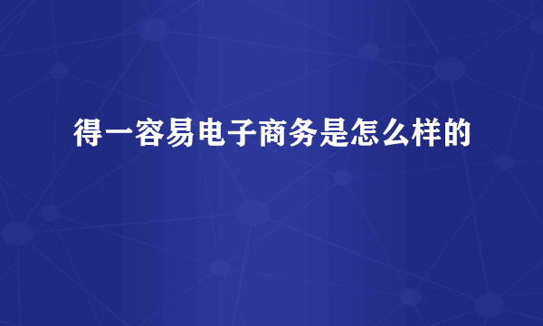 得一容易电子商务是怎么样的