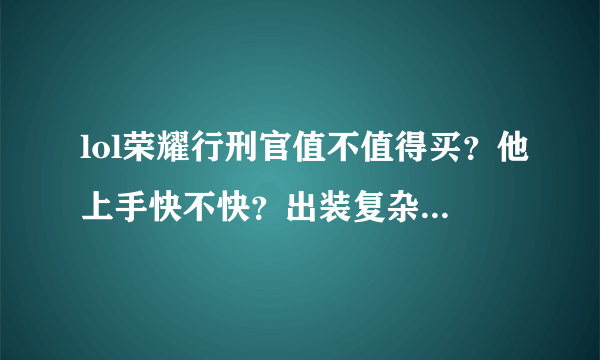 lol荣耀行刑官值不值得买？他上手快不快？出装复杂不？如果前期被压，