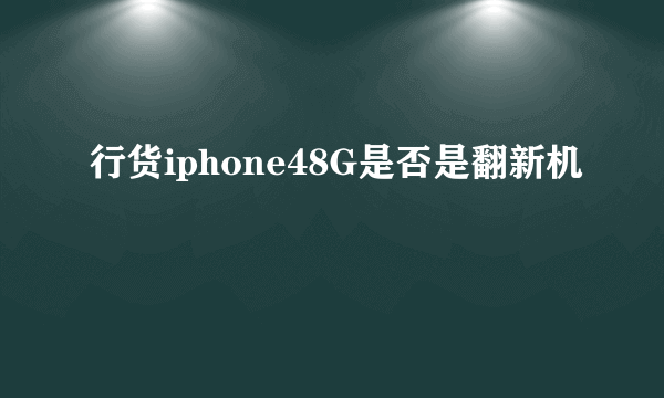 行货iphone48G是否是翻新机