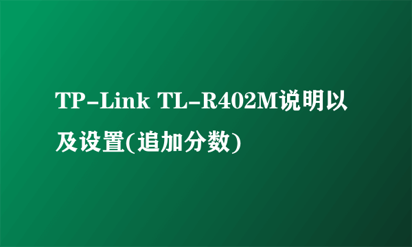 TP-Link TL-R402M说明以及设置(追加分数)