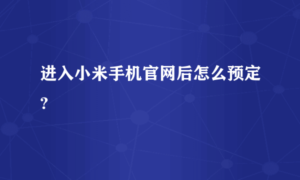 进入小米手机官网后怎么预定?