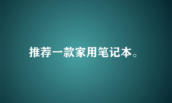 推荐一款家用笔记本。