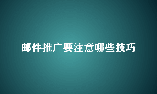 邮件推广要注意哪些技巧