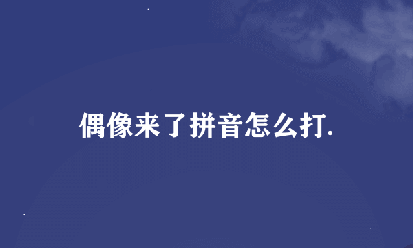 偶像来了拼音怎么打.