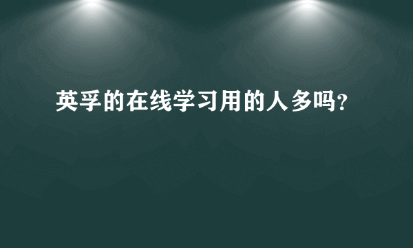 英孚的在线学习用的人多吗？