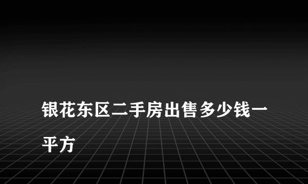 
银花东区二手房出售多少钱一平方
