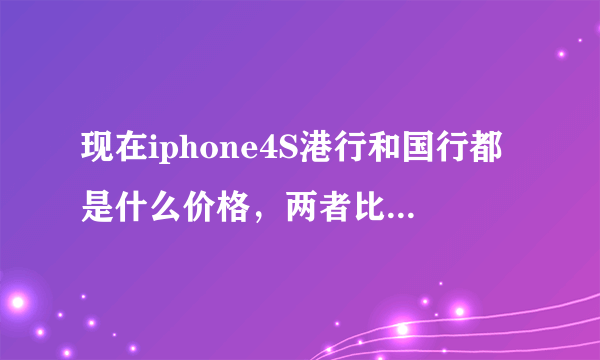 现在iphone4S港行和国行都是什么价格，两者比有区别吗？听说都不越狱？如果在拍拍网上购买安不安全哦？