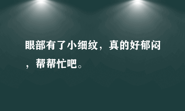 眼部有了小细纹，真的好郁闷，帮帮忙吧。