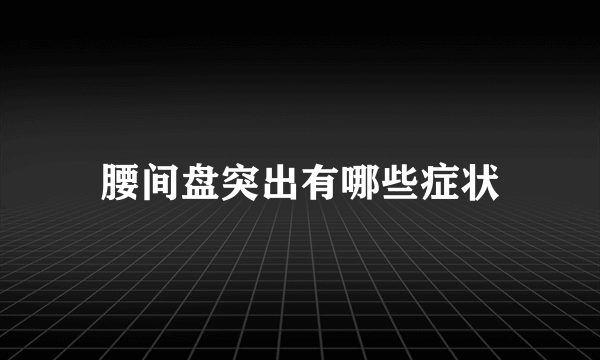 腰间盘突出有哪些症状