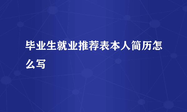 毕业生就业推荐表本人简历怎么写