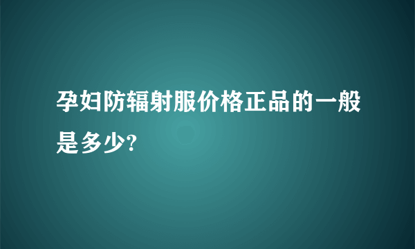 孕妇防辐射服价格正品的一般是多少?