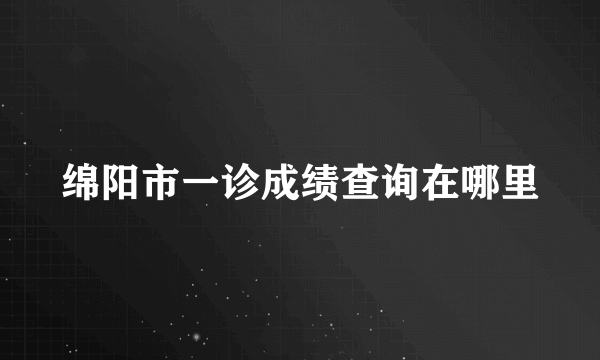 绵阳市一诊成绩查询在哪里