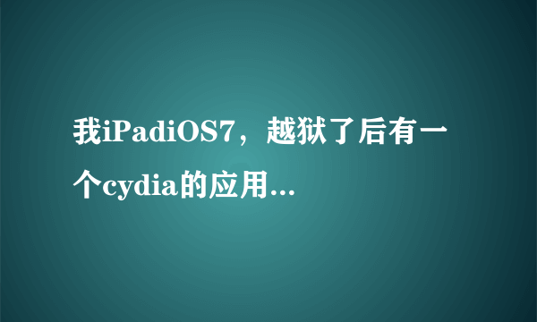 我iPadiOS7，越狱了后有一个cydia的应用，里面是这个样子的，越狱到底有什么用？cydia