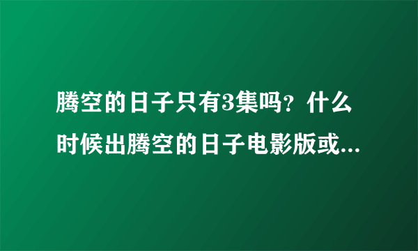 腾空的日子只有3集吗？什么时候出腾空的日子电影版或者2。。。