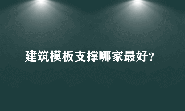 建筑模板支撑哪家最好？